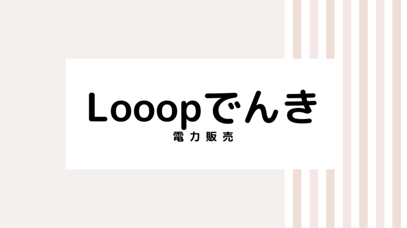 【取り逃し注意】Looopでんきのキャンペーンコード＆クーポン2022版