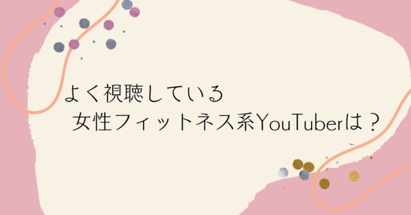 よく視聴している女性フィットネス系YouTuberは？