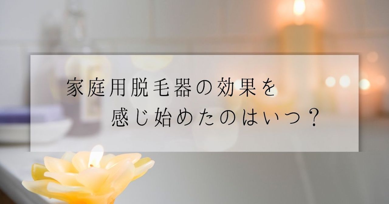 家庭用脱毛器の効果を感じ始めたのはいつ？