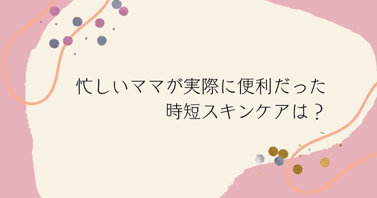 忙しいママが実際に便利だった時短スキンケアは？