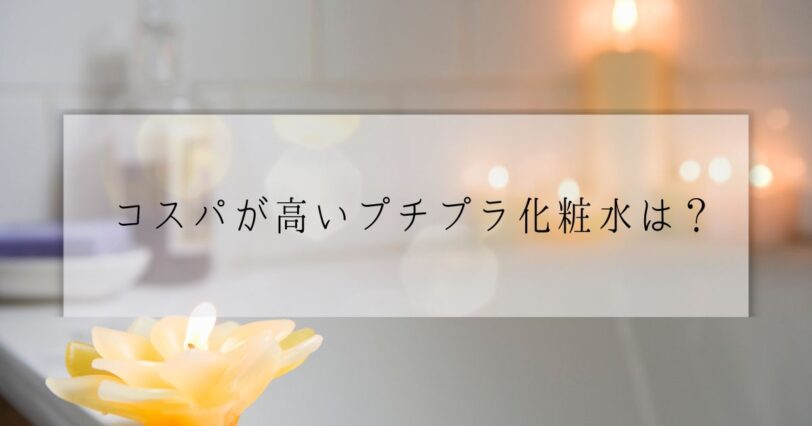 ​＜調査結果＞高コスパだと思うプチプラ化粧水ブランドは？1位『ちふれ』！